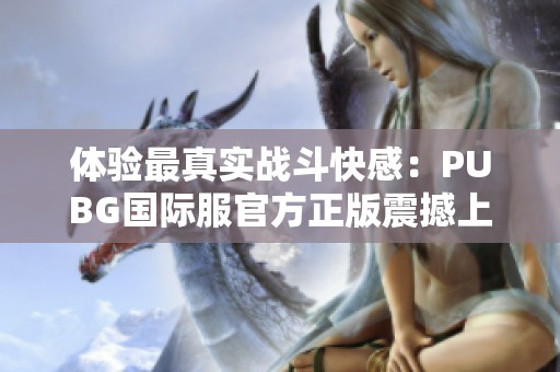 体验最真实战斗快感：PUBG国际服官方正版震撼上线