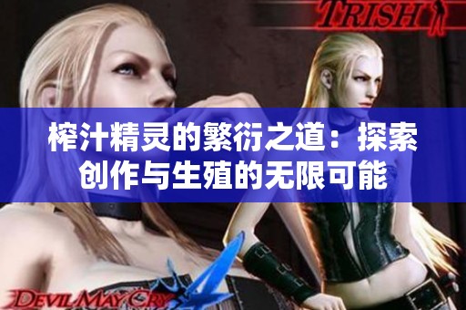 榨汁精灵的繁衍之道：探索创作与生殖的无限可能