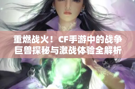 重燃战火！CF手游中的战争巨兽探秘与激战体验全解析