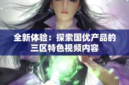 全新体验：探索国优产品的三区特色视频内容