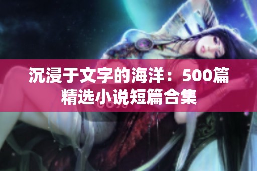 沉浸于文字的海洋：500篇精选小说短篇合集