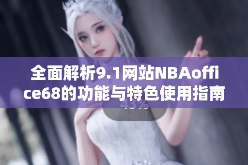 全面解析9.1网站NBAoffice68的功能与特色使用指南