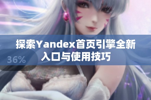 探索Yandex首页引擎全新入口与使用技巧