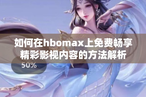 如何在hbomax上免费畅享精彩影视内容的方法解析