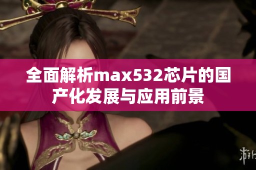 全面解析max532芯片的国产化发展与应用前景