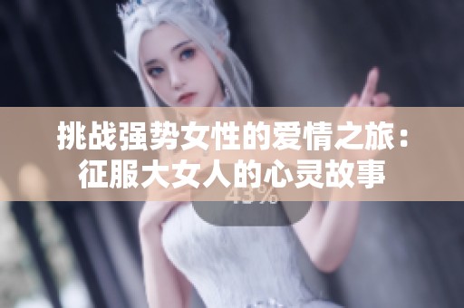 挑战强势女性的爱情之旅：征服大女人的心灵故事