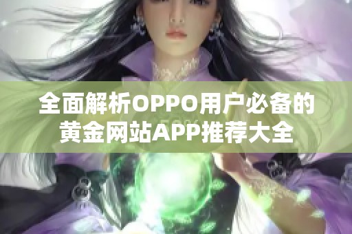 全面解析OPPO用户必备的黄金网站APP推荐大全