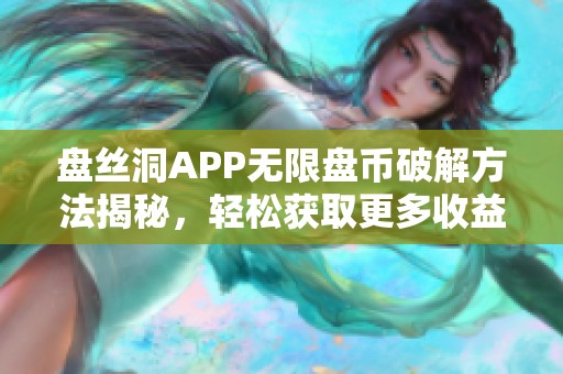 盘丝洞APP无限盘币破解方法揭秘，轻松获取更多收益