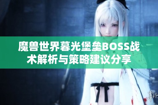 魔兽世界暮光堡垒BOSS战术解析与策略建议分享