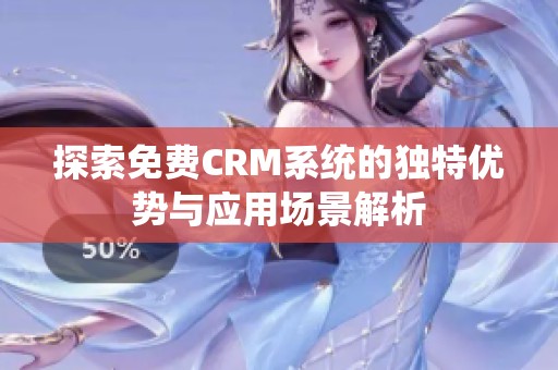 探索免费CRM系统的独特优势与应用场景解析