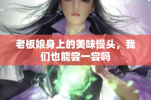 老板娘身上的美味馒头，我们也能尝一尝吗