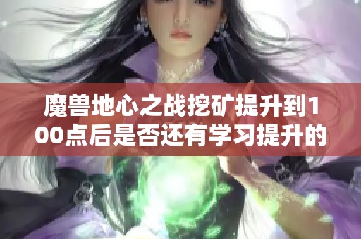 魔兽地心之战挖矿提升到100点后是否还有学习提升的必要