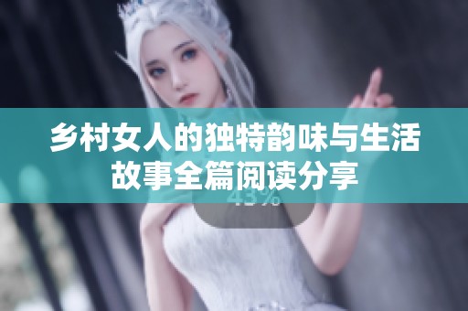 乡村女人的独特韵味与生活故事全篇阅读分享