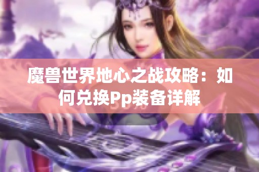 魔兽世界地心之战攻略：如何兑换Pp装备详解