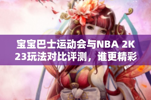 宝宝巴士运动会与NBA 2K23玩法对比评测，谁更精彩？