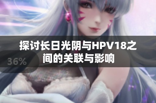 探讨长日光阴与HPV18之间的关联与影响