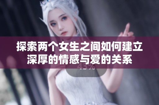 探索两个女生之间如何建立深厚的情感与爱的关系