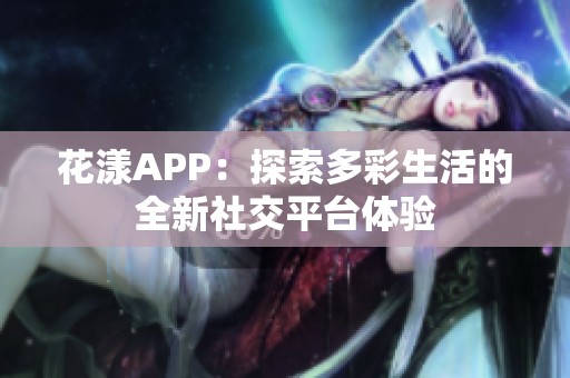 花漾APP：探索多彩生活的全新社交平台体验