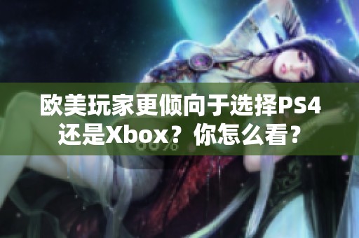 欧美玩家更倾向于选择PS4还是Xbox？你怎么看？