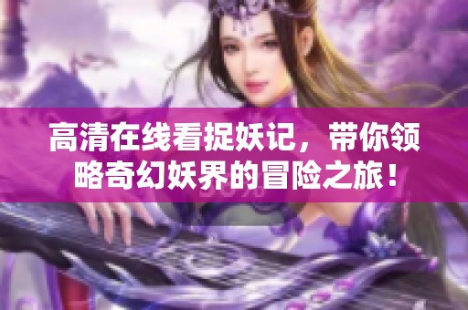 高清在线看捉妖记，带你领略奇幻妖界的冒险之旅！