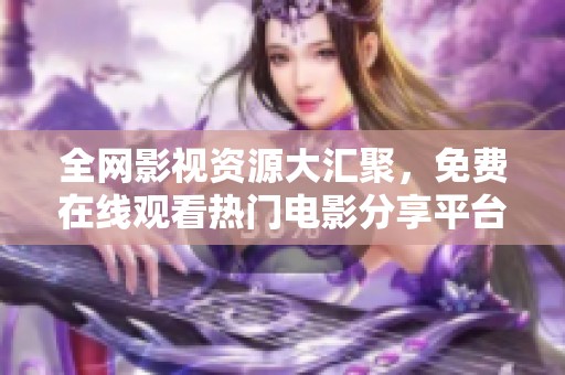 全网影视资源大汇聚，免费在线观看热门电影分享平台