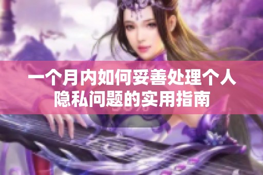 一个月内如何妥善处理个人隐私问题的实用指南