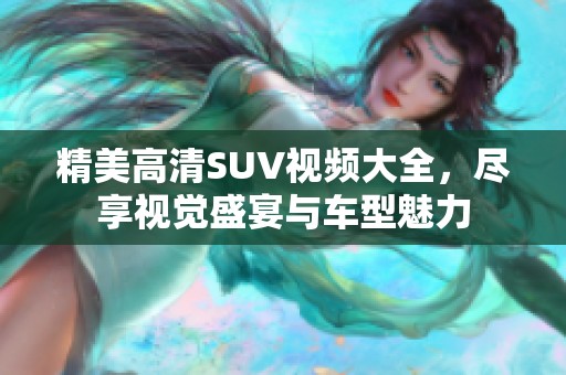 精美高清SUV视频大全，尽享视觉盛宴与车型魅力