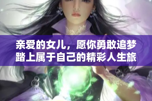 亲爱的女儿，愿你勇敢追梦踏上属于自己的精彩人生旅程