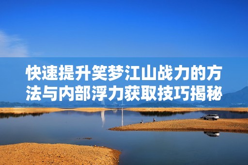 快速提升笑梦江山战力的方法与内部浮力获取技巧揭秘