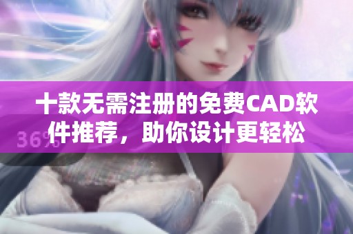 十款无需注册的免费CAD软件推荐，助你设计更轻松