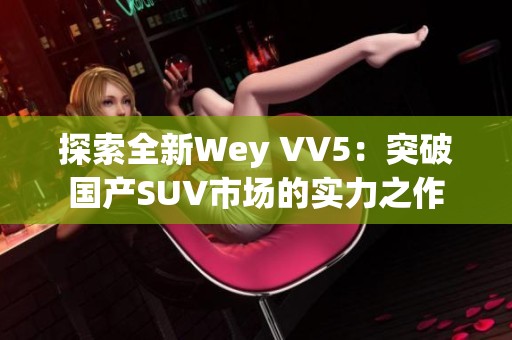 探索全新Wey VV5：突破国产SUV市场的实力之作