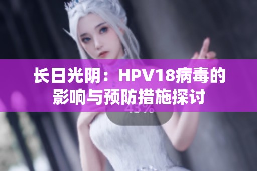 长日光阴：HPV18病毒的影响与预防措施探讨