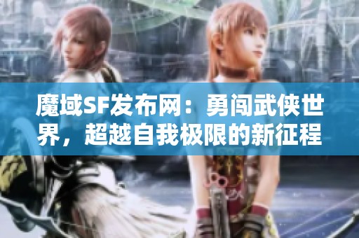 魔域SF发布网：勇闯武侠世界，超越自我极限的新征程