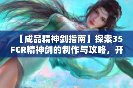 【成品精神剑指南】探索35FCR精神剑的制作与攻略，开启你的冒险之旅