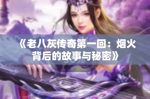 《老八灰传奇第一回：烟火背后的故事与秘密》