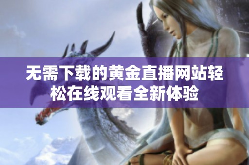 无需下载的黄金直播网站轻松在线观看全新体验