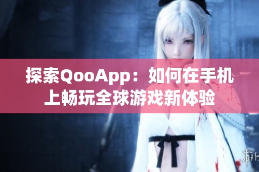 探索QooApp：如何在手机上畅玩全球游戏新体验