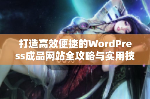 打造高效便捷的WordPress成品网站全攻略与实用技巧