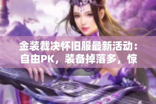 金装裁决怀旧服最新活动：自由PK，装备掉落多，惊喜每日登陆！