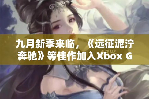 九月新季来临，《远征泥泞奔驰》等佳作加入Xbox Game Pass