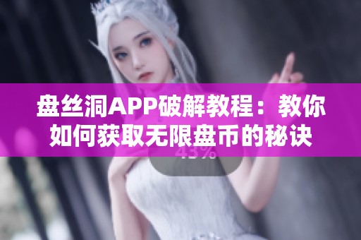 盘丝洞APP破解教程：教你如何获取无限盘币的秘诀