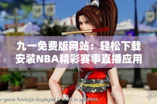 九一免费版网站：轻松下载安装NBA精彩赛事直播应用指南