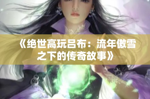 《绝世高玩吕布：流年傲雪之下的传奇故事》