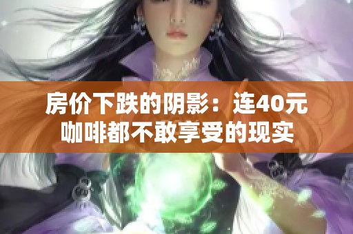 房价下跌的阴影：连40元咖啡都不敢享受的现实