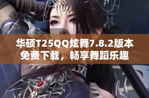 华硕T25QQ炫舞7.8.2版本免费下载，畅享舞蹈乐趣