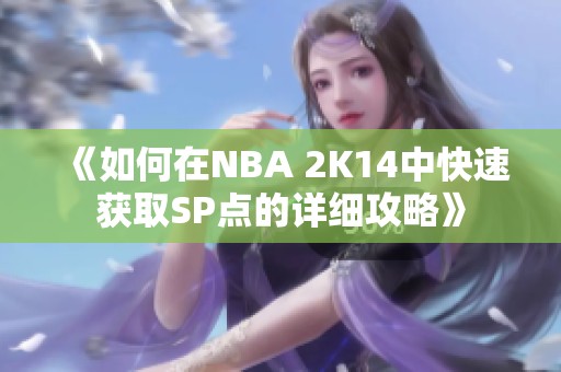 《如何在NBA 2K14中快速获取SP点的详细攻略》