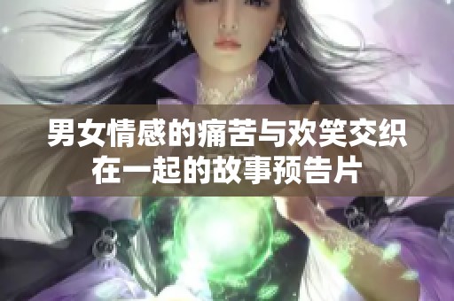 男女情感的痛苦与欢笑交织在一起的故事预告片