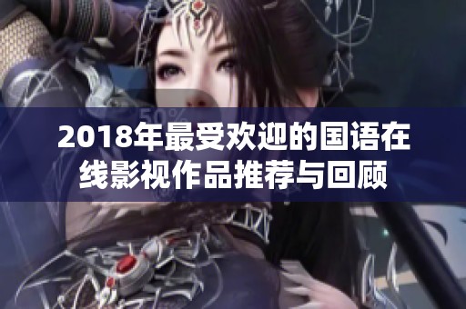 2018年最受欢迎的国语在线影视作品推荐与回顾