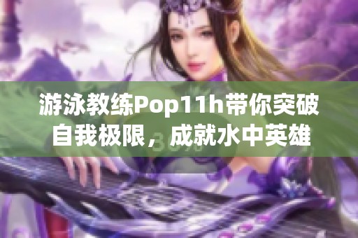 游泳教练Pop11h带你突破自我极限，成就水中英雄