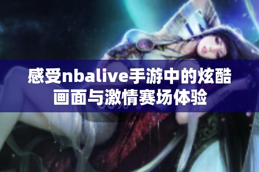 感受nbalive手游中的炫酷画面与激情赛场体验